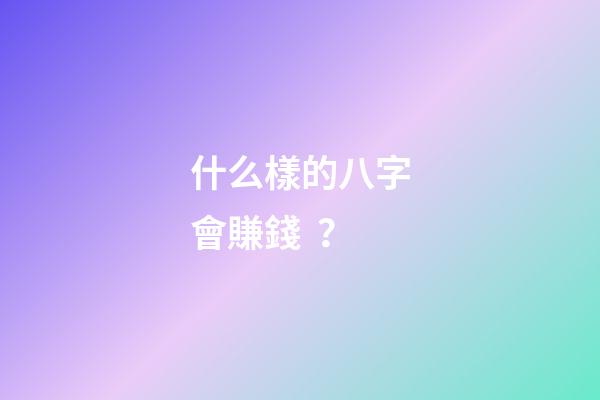什么樣的八字會賺錢？